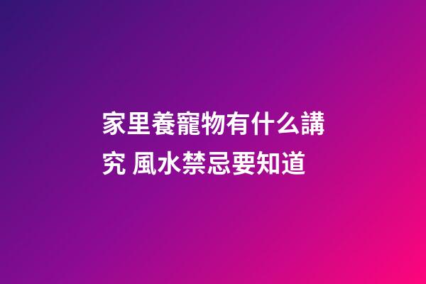 家里養寵物有什么講究 風水禁忌要知道